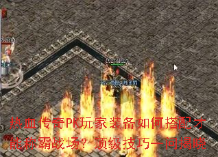 热血传奇PK玩家装备如何搭配才能称霸战场?顶级技巧一问揭晓 热血传奇PK玩家装备如何搭配才能称霸战场?顶级技巧一问揭晓