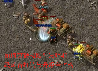 如何突破极限?法师40级装备打造与升级全攻略 如何突破极限?法师40级装备打造与升级全攻略