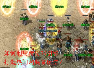 如何利用传奇3K引擎打造热门赌装备玩法? 如何利用传奇3K引擎打造热门赌装备玩法?