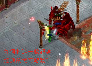 如何打造一款超越经典的传奇游戏? 如何打造一款超越经典的传奇游戏?