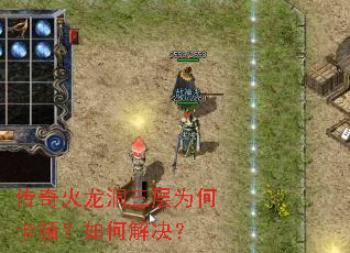 传奇火龙洞三层为何卡顿?如何解决? 传奇火龙洞三层为何卡顿?如何解决?