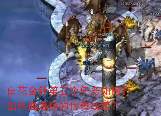 白花金针第五个任务如何打出热血沸腾的传奇战绩? 白花金针第五个任务如何打出热血沸腾的传奇战绩?