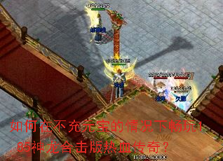 如何在不充元宝的情况下畅玩1.85神龙合击版热血传奇? 如何在不充元宝的情况下畅玩1.85神龙合击版热血传奇?