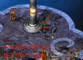 传奇游戏有哪些实用技巧与玩法指南? 传奇游戏有哪些实用技巧与玩法指南?