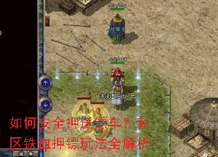 如何安全押送镖车?新区铁血押镖玩法全解析 如何安全押送镖车?新区铁血押镖玩法全解析