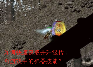 如何快速获取并升级传奇游戏中的神器技能? 如何快速获取并升级传奇游戏中的神器技能?