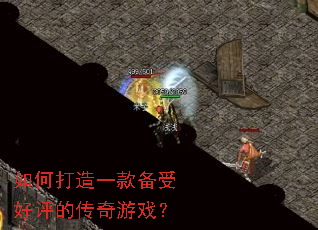 如何打造一款备受好评的传奇游戏? 如何打造一款备受好评的传奇游戏?