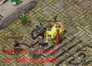 如何高效获取传奇装备?常用方法全解析 如何高效获取传奇装备?常用方法全解析