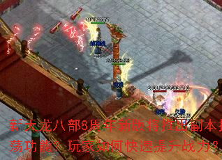 新天龙八部8周年新版将推出副本扫荡功能?玩家如何快速提升战力? 新天龙八部8周年新版将推出副本扫荡功能?玩家如何快速提升战力?