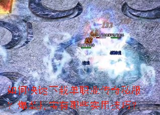 如何快速下载单职业传奇私服?爆装打宝有哪些实用技巧? 如何快速下载单职业传奇私服?爆装打宝有哪些实用技巧?