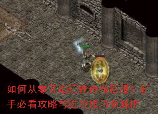 如何从零开始玩转传奇私服?新手必看攻略与进阶技巧全解析 如何从零开始玩转传奇私服?新手必看攻略与进阶技巧全解析