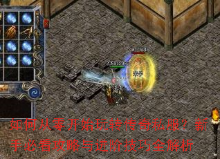 如何从零开始玩转传奇私服?新手必看攻略与进阶技巧全解析 如何从零开始玩转传奇私服?新手必看攻略与进阶技巧全解析