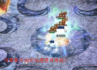 传奇新手如何快速提升等级? 传奇新手如何快速提升等级?