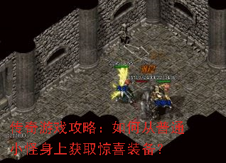 传奇游戏攻略:如何从普通小怪身上获取惊喜装备? 传奇游戏攻略:如何从普通小怪身上获取惊喜装备?