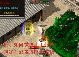 新手如何快速上手传奇游戏?必备攻略全解析 新手如何快速上手传奇游戏?必备攻略全解析