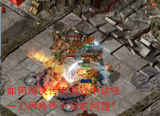 如何解决传奇游戏中砍怪一刀后角色不动的问题? 如何解决传奇游戏中砍怪一刀后角色不动的问题?