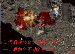 如何解决传奇游戏中砍怪一刀后角色不动的问题? 如何解决传奇游戏中砍怪一刀后角色不动的问题?