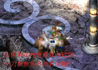 如何解决传奇游戏中砍怪一刀后角色不动的问题? 如何解决传奇游戏中砍怪一刀后角色不动的问题?