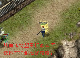 热血传奇盟重玩家如何快速前往封魔谷攻略? 热血传奇盟重玩家如何快速前往封魔谷攻略?