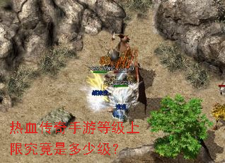 热血传奇手游等级上限究竟是多少级? 热血传奇手游等级上限究竟是多少级?