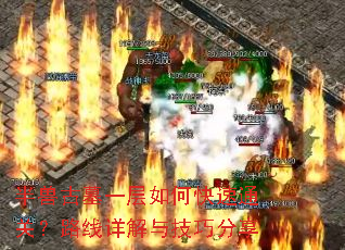 半兽古墓一层如何快速通关?路线详解与技巧分享 半兽古墓一层如何快速通关?路线详解与技巧分享
