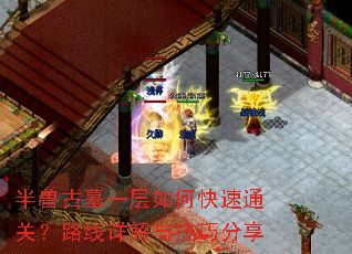 半兽古墓一层如何快速通关?路线详解与技巧分享 半兽古墓一层如何快速通关?路线详解与技巧分享
