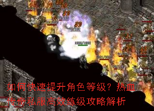 如何快速提升角色等级?热血传奇私服高效练级攻略解析 如何快速提升角色等级?热血传奇私服高效练级攻略解析