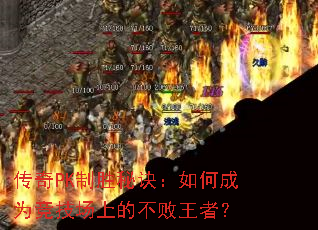 传奇PK制胜秘诀:如何成为竞技场上的不败王者? 传奇PK制胜秘诀:如何成为竞技场上的不败王者?