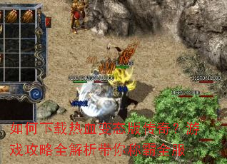 如何下载热血变态版传奇?游戏攻略全解析带你称霸全服 如何下载热血变态版传奇?游戏攻略全解析带你称霸全服
