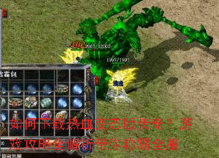 如何下载热血变态版传奇?游戏攻略全解析带你称霸全服 如何下载热血变态版传奇?游戏攻略全解析带你称霸全服