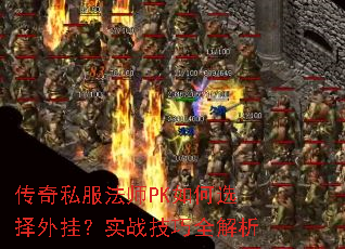 传奇私服法师PK如何选择外挂?实战技巧全解析 传奇私服法师PK如何选择外挂?实战技巧全解析