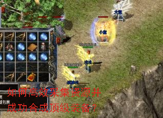 如何高效采集资源并成功合成顶级装备? 如何高效采集资源并成功合成顶级装备?