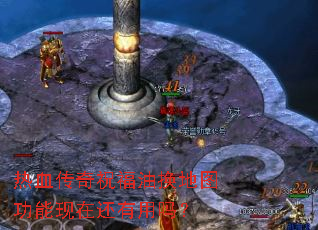 热血传奇祝福油换地图功能现在还有用吗? 热血传奇祝福油换地图功能现在还有用吗?