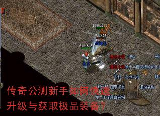 传奇公测新手如何快速升级与获取极品装备? 传奇公测新手如何快速升级与获取极品装备?