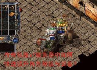 传奇私服sf服务器中如何快速提升角色等级与装备? 传奇私服sf服务器中如何快速提升角色等级与装备?