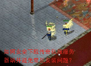 如何安全下载传奇私服服务器端并避免常见安装问题? 如何安全下载传奇私服服务器端并避免常见安装问题?