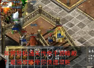 如何轻松通关传奇手游暗殿?最强攻略带你快速取胜 如何轻松通关传奇手游暗殿?最强攻略带你快速取胜