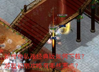 新传奇私服经典版如何下载?游戏初期攻略有哪些要点? 新传奇私服经典版如何下载?游戏初期攻略有哪些要点?