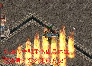 热血传奇盟重书店具体位置在哪?怎么走最方便? 热血传奇盟重书店具体位置在哪?怎么走最方便?