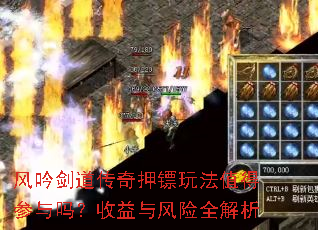 风吟剑道传奇押镖玩法值得参与吗?收益与风险全解析 风吟剑道传奇押镖玩法值得参与吗?收益与风险全解析