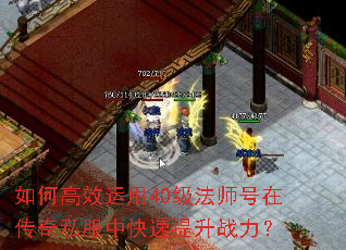 如何高效运用40级法师号在传奇私服中快速提升战力? 如何高效运用40级法师号在传奇私服中快速提升战力?