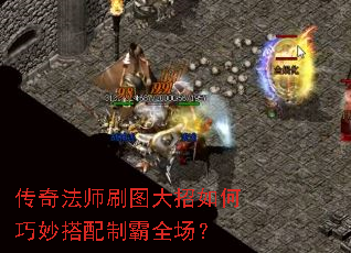 传奇法师刷图大招如何巧妙搭配制霸全场? 传奇法师刷图大招如何巧妙搭配制霸全场?