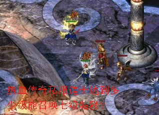 热血传奇私服道士达到多少级能召唤七级骷髅? 热血传奇私服道士达到多少级能召唤七级骷髅?