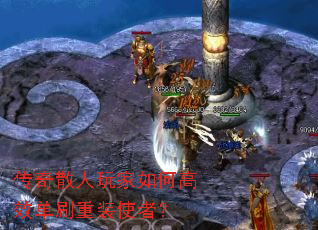 传奇散人玩家如何高效单刷重装使者? 传奇散人玩家如何高效单刷重装使者?
