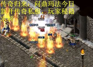 传奇归来：问鼎玛法今日新开传奇私服，玩家秘籍求解