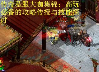 传奇私服大咖集锦：高玩必备的攻略传授与技能探讨
