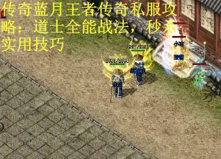 传奇蓝月王者传奇私服攻略：道士全能战法，秒杀实用技巧