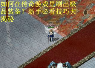 如何在传奇游戏里刷出极品装备？新手必看技巧大揭秘