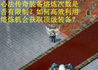 心法传奇装备熔炼次数是否有限制？如何高效利用熔炼机会获取顶级装备？
