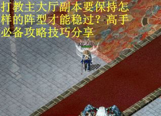 打教主大厅副本要保持怎样的阵型才能稳过？高手必备攻略技巧分享